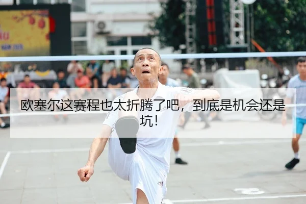 欧塞尔这赛程也太折腾了吧，到底是机会还是坑！