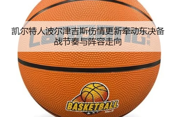 凯尔特人波尔津吉斯伤情更新牵动东决备战节奏与阵容走向
