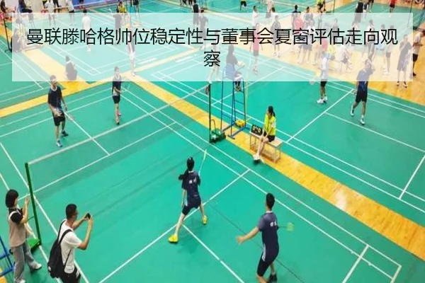 曼联滕哈格帅位稳定性与董事会夏窗评估走向观察