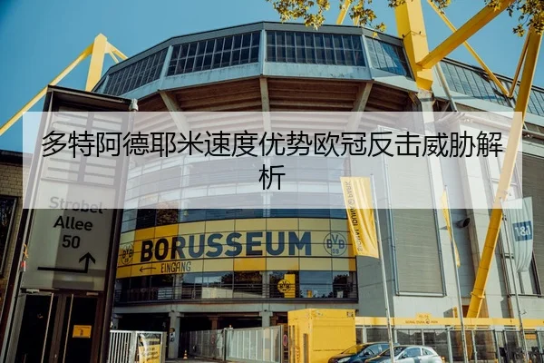 多特阿德耶米速度优势欧冠反击威胁解析