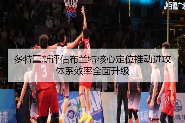多特重新评估布兰特核心定位推动进攻体系效率全面升级