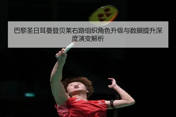 巴黎圣日耳曼登贝莱右路组织角色升级与数据提升深度演变解析