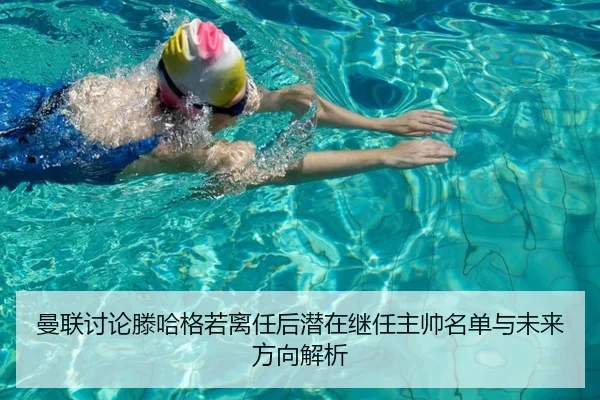 曼联讨论滕哈格若离任后潜在继任主帅名单与未来方向解析