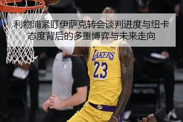 利物浦紧盯伊萨克转会谈判进度与纽卡态度背后的多重博弈与未来走向