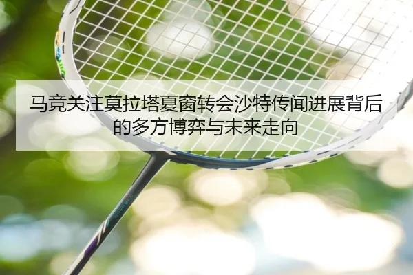 马竞关注莫拉塔夏窗转会沙特传闻进展背后的多方博弈与未来走向